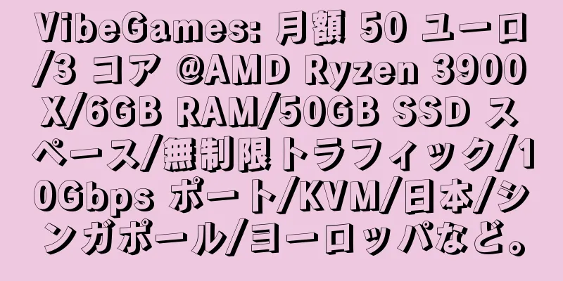 VibeGames: 月額 50 ユーロ/3 コア @AMD Ryzen 3900X/6GB RAM/50GB SSD スペース/無制限トラフィック/10Gbps ポート/KVM/日本/シンガポール/ヨーロッパなど。