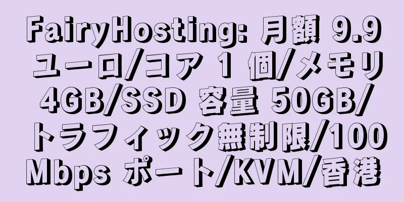 FairyHosting: 月額 9.9 ユーロ/コア 1 個/メモリ 4GB/SSD 容量 50GB/トラフィック無制限/100Mbps ポート/KVM/香港