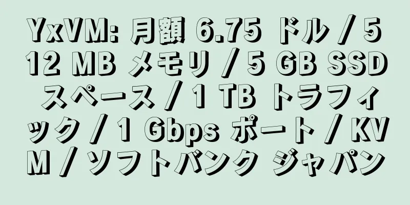 YxVM: 月額 6.75 ドル / 512 MB メモリ / 5 GB SSD スペース / 1 TB トラフィック / 1 Gbps ポート / KVM / ソフトバンク ジャパン
