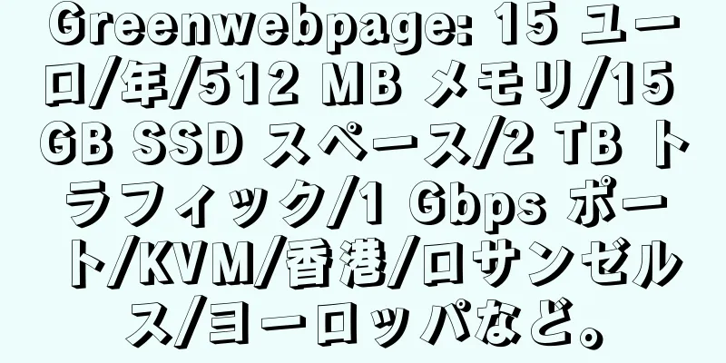 Greenwebpage: 15 ユーロ/年/512 MB メモリ/15 GB SSD スペース/2 TB トラフィック/1 Gbps ポート/KVM/香港/ロサンゼルス/ヨーロッパなど。