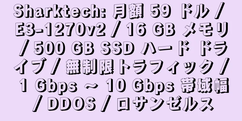 Sharktech: 月額 59 ドル / E3-1270v2 / 16 GB メモリ / 500 GB SSD ハード ドライブ / 無制限トラフィック / 1 Gbps ～ 10 Gbps 帯域幅 / DDOS / ロサンゼルス