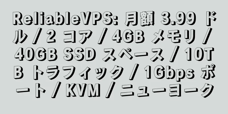 ReliableVPS: 月額 3.99 ドル / 2 コア / 4GB メモリ / 40GB SSD スペース / 10TB トラフィック / 1Gbps ポート / KVM / ニューヨーク