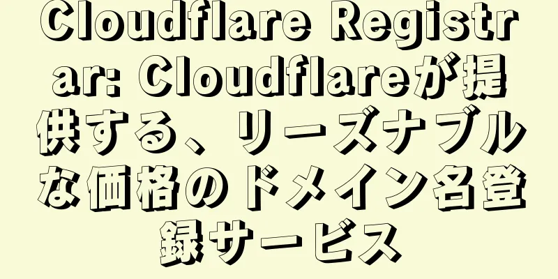 Cloudflare Registrar: Cloudflareが提供する、リーズナブルな価格のドメイン名登録サービス