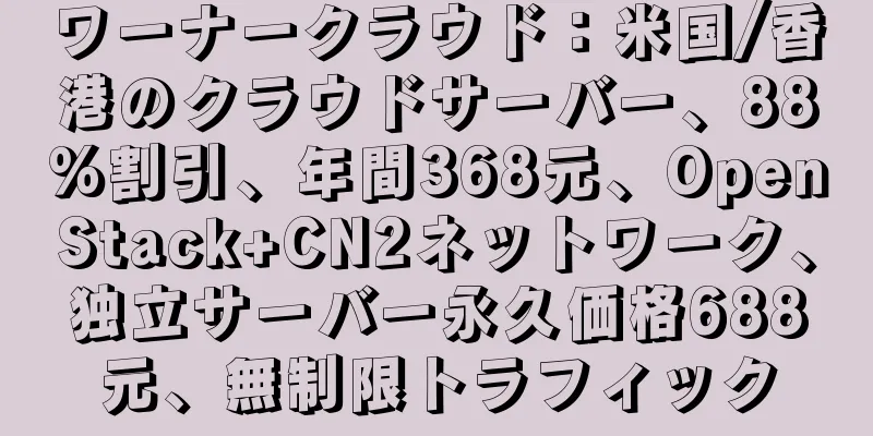 ワーナークラウド：米国/香港のクラウドサーバー、88%割引、年間368元、OpenStack+CN2ネットワーク、独立サーバー永久価格688元、無制限トラフィック