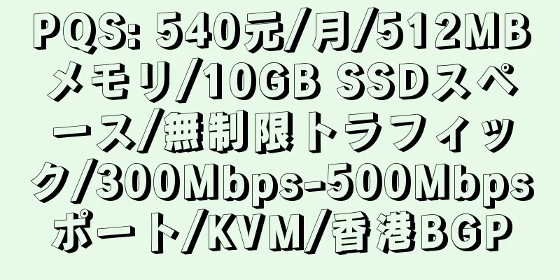 PQS: 540元/月/512MBメモリ/10GB SSDスペース/無制限トラフィック/300Mbps-500Mbpsポート/KVM/香港BGP