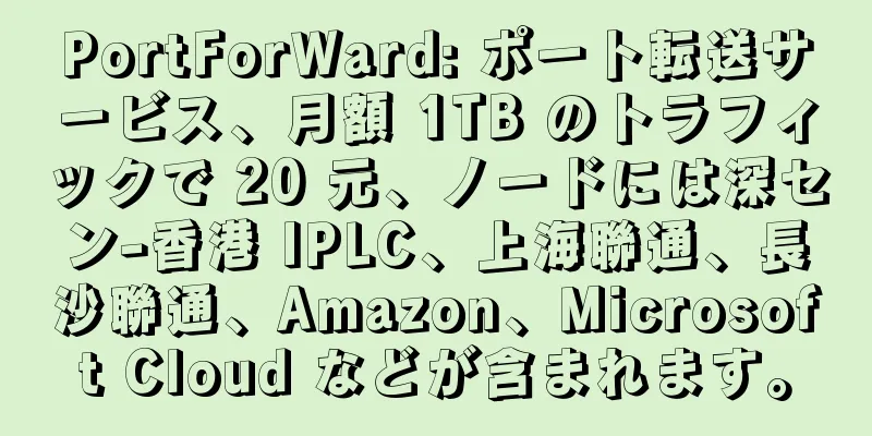 PortForWard: ポート転送サービス、月額 1TB のトラフィックで 20 元、ノードには深セン-香港 IPLC、上海聯通、長沙聯通、Amazon、Microsoft Cloud などが含まれます。