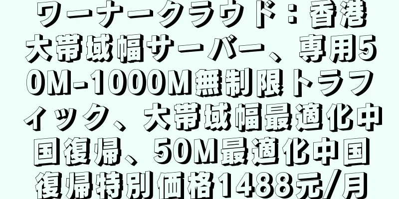 ワーナークラウド：香港大帯域幅サーバー、専用50M-1000M無制限トラフィック、大帯域幅最適化中国復帰、50M最適化中国復帰特別価格1488元/月