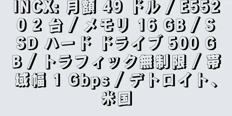 INCX: 月額 49 ドル / E5520 2 台 / メモリ 16 GB / SSD ハード ドライブ 500 GB / トラフィック無制限 / 帯域幅 1 Gbps / デトロイト、米国