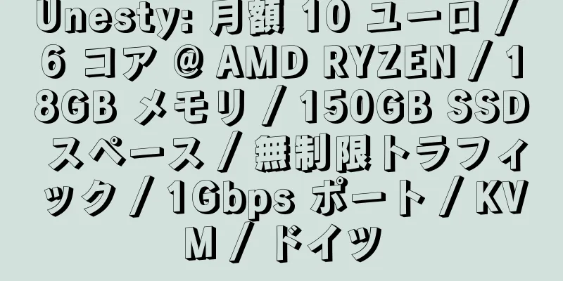 Unesty: 月額 10 ユーロ / 6 コア @ AMD RYZEN / 18GB メモリ / 150GB SSD スペース / 無制限トラフィック / 1Gbps ポート / KVM / ドイツ