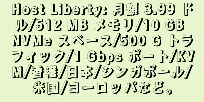 Host Liberty: 月額 3.99 ドル/512 MB メモリ/10 GB NVMe スペース/500 G トラフィック/1 Gbps ポート/KVM/香港/日本/シンガポール/米国/ヨーロッパなど。