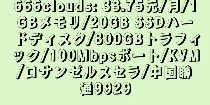 666clouds: 33.75元/月/1GBメモリ/20GB SSDハードディスク/800GBトラフィック/100Mbpsポート/KVM/ロサンゼルスセラ/中国聯通9929