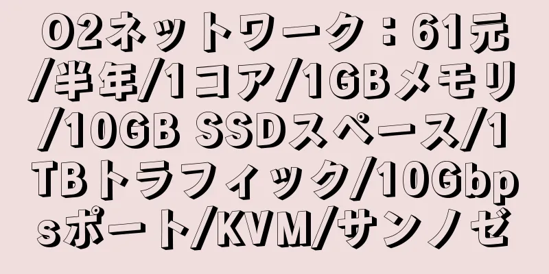 O2ネットワーク：61元/半年/1コア/1GBメモリ/10GB SSDスペース/1TBトラフィック/10Gbpsポート/KVM/サンノゼ