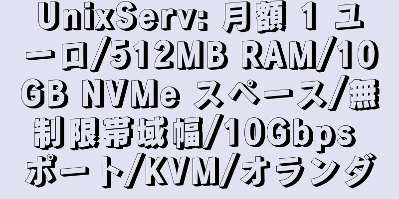 UnixServ: 月額 1 ユーロ/512MB RAM/10GB NVMe スペース/無制限帯域幅/10Gbps ポート/KVM/オランダ