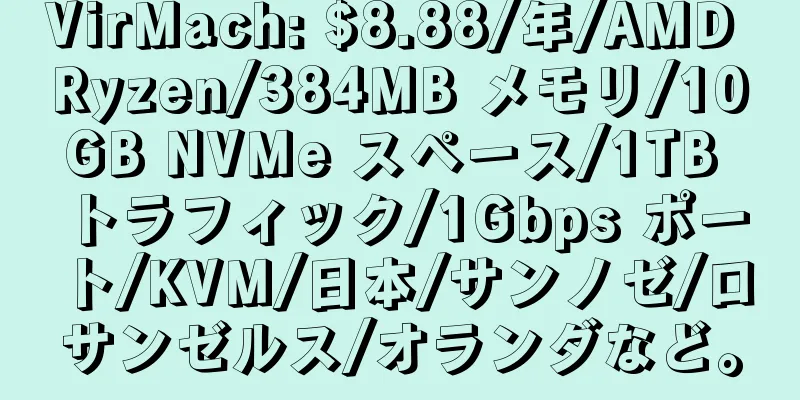 VirMach: $8.88/年/AMD Ryzen/384MB メモリ/10GB NVMe スペース/1TB トラフィック/1Gbps ポート/KVM/日本/サンノゼ/ロサンゼルス/オランダなど。