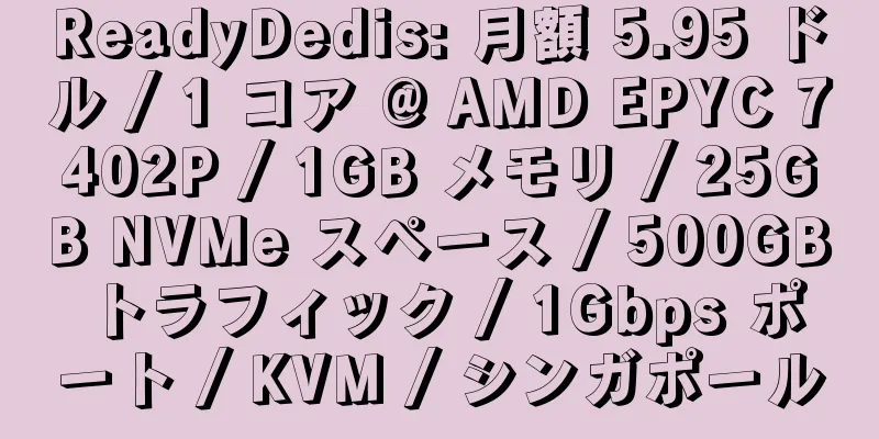 ReadyDedis: 月額 5.95 ドル / 1 コア @ AMD EPYC 7402P / 1GB メモリ / 25GB NVMe スペース / 500GB トラフィック / 1Gbps ポート / KVM / シンガポール