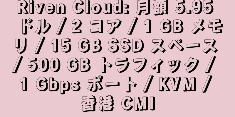 Riven Cloud: 月額 5.95 ドル / 2 コア / 1 GB メモリ / 15 GB SSD スペース / 500 GB トラフィック / 1 Gbps ポート / KVM / 香港 CMI