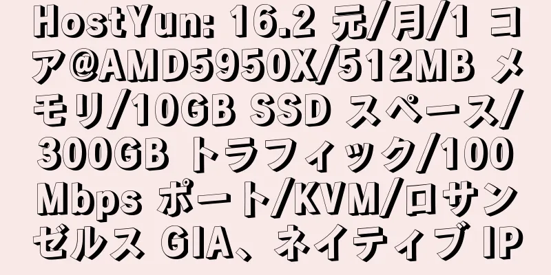 HostYun: 16.2 元/月/1 コア@AMD5950X/512MB メモリ/10GB SSD スペース/300GB トラフィック/100Mbps ポート/KVM/ロサンゼルス GIA、ネイティブ IP