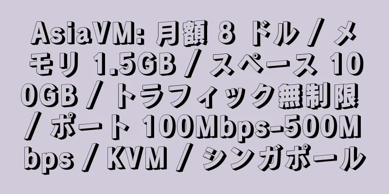 AsiaVM: 月額 8 ドル / メモリ 1.5GB / スペース 100GB / トラフィック無制限 / ポート 100Mbps-500Mbps / KVM / シンガポール