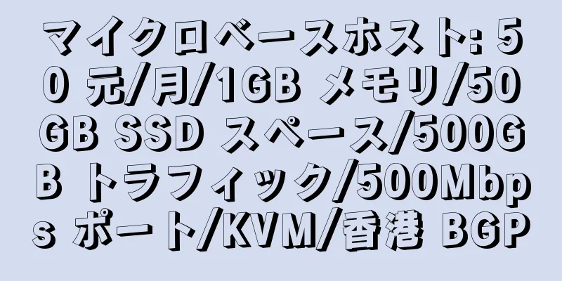 マイクロベースホスト: 50 元/月/1GB メモリ/50GB SSD スペース/500GB トラフィック/500Mbps ポート/KVM/香港 BGP