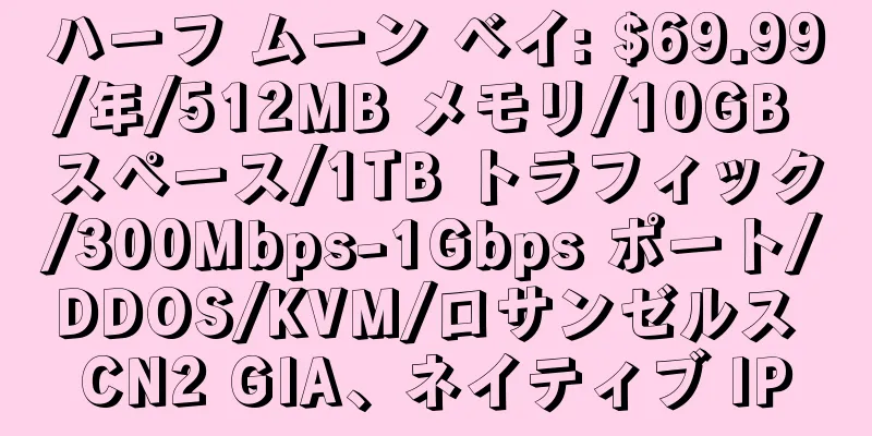 ハーフ ムーン ベイ: $69.99/年/512MB メモリ/10GB スペース/1TB トラフィック/300Mbps-1Gbps ポート/DDOS/KVM/ロサンゼルス CN2 GIA、ネイティブ IP