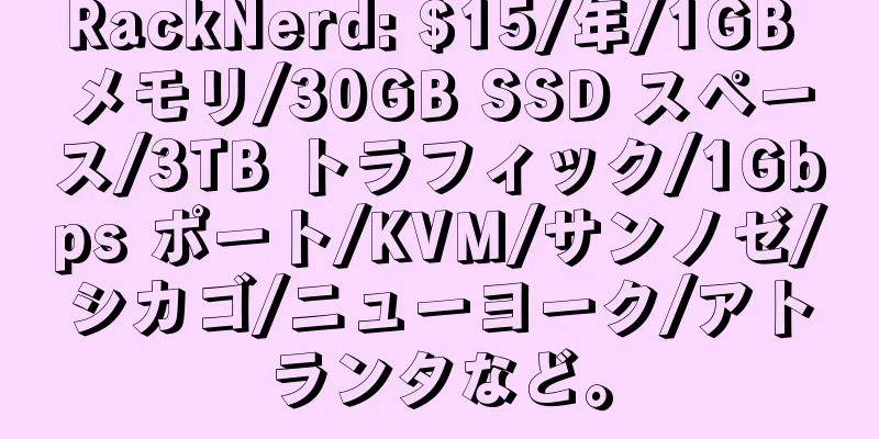 RackNerd: $15/年/1GB メモリ/30GB SSD スペース/3TB トラフィック/1Gbps ポート/KVM/サンノゼ/シカゴ/ニューヨーク/アトランタなど。