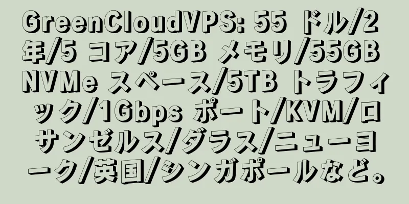 GreenCloudVPS: 55 ドル/2 年/5 コア/5GB メモリ/55GB NVMe スペース/5TB トラフィック/1Gbps ポート/KVM/ロサンゼルス/ダラス/ニューヨーク/英国/シンガポールなど。