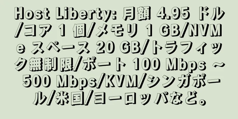 Host Liberty: 月額 4.95 ドル/コア 1 個/メモリ 1 GB/NVMe スペース 20 GB/トラフィック無制限/ポート 100 Mbps ～ 500 Mbps/KVM/シンガポール/米国/ヨーロッパなど。