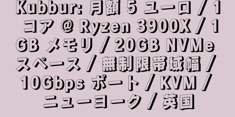 Kubbur: 月額 5 ユーロ / 1 コア @ Ryzen 3900X / 1GB メモリ / 20GB NVMe スペース / 無制限帯域幅 / 10Gbps ポート / KVM / ニューヨーク / 英国