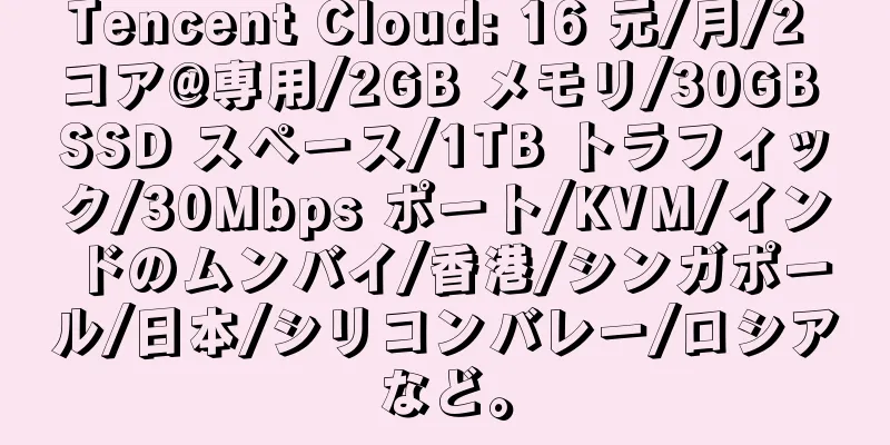 Tencent Cloud: 16 元/月/2 コア@専用/2GB メモリ/30GB SSD スペース/1TB トラフィック/30Mbps ポート/KVM/インドのムンバイ/香港/シンガポール/日本/シリコンバレー/ロシアなど。