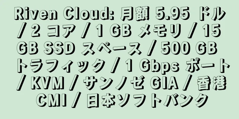 Riven Cloud: 月額 5.95 ドル / 2 コア / 1 GB メモリ / 15 GB SSD スペース / 500 GB トラフィック / 1 Gbps ポート / KVM / サンノゼ GIA / 香港 CMI / 日本ソフトバンク