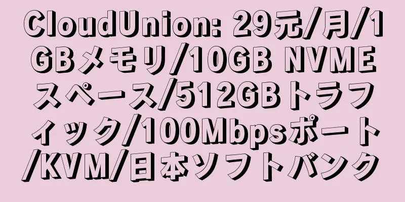 CloudUnion: 29元/月/1GBメモリ/10GB NVMEスペース/512GBトラフィック/100Mbpsポート/KVM/日本ソフトバンク