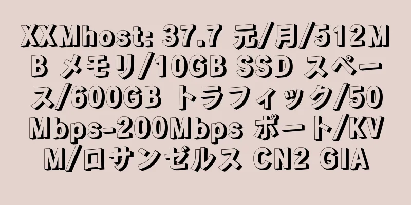 XXMhost: 37.7 元/月/512MB メモリ/10GB SSD スペース/600GB トラフィック/50Mbps-200Mbps ポート/KVM/ロサンゼルス CN2 GIA