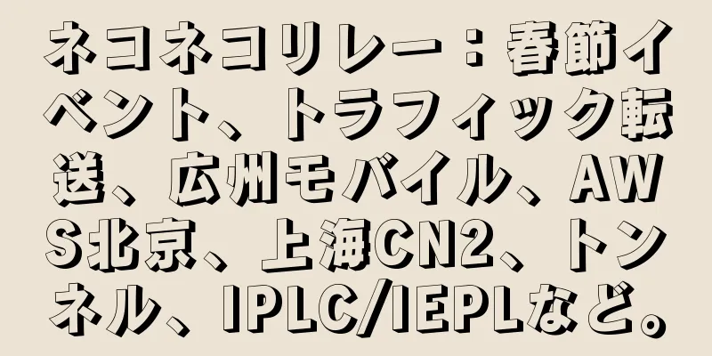 ネコネコリレー：春節イベント、トラフィック転送、広州モバイル、AWS北京、上海CN2、トンネル、IPLC/IEPLなど。