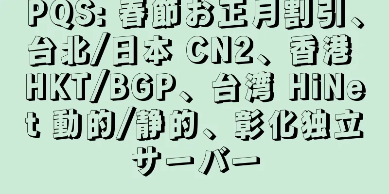 PQS: 春節お正月割引、台北/日本 CN2、香港 HKT/BGP、台湾 HiNet 動的/静的、彰化独立サーバー