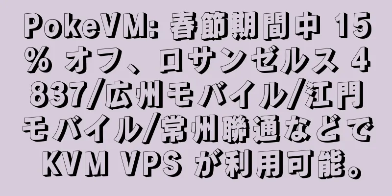 PokeVM: 春節期間中 15% オフ、ロサンゼルス 4837/広州モバイル/江門モバイル/常州聯通などで KVM VPS が利用可能。