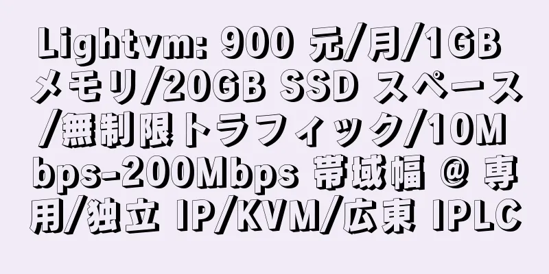 Lightvm: 900 元/月/1GB メモリ/20GB SSD スペース/無制限トラフィック/10Mbps-200Mbps 帯域幅 @ 専用/独立 IP/KVM/広東 IPLC