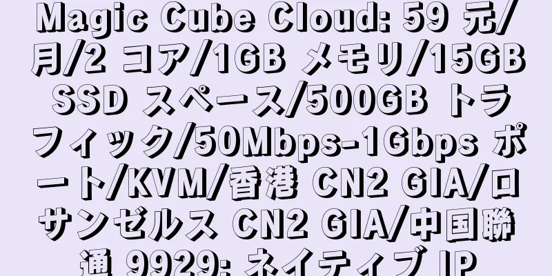 Magic Cube Cloud: 59 元/月/2 コア/1GB メモリ/15GB SSD スペース/500GB トラフィック/50Mbps-1Gbps ポート/KVM/香港 CN2 GIA/ロサンゼルス CN2 GIA/中国聯通 9929; ネイティブ IP