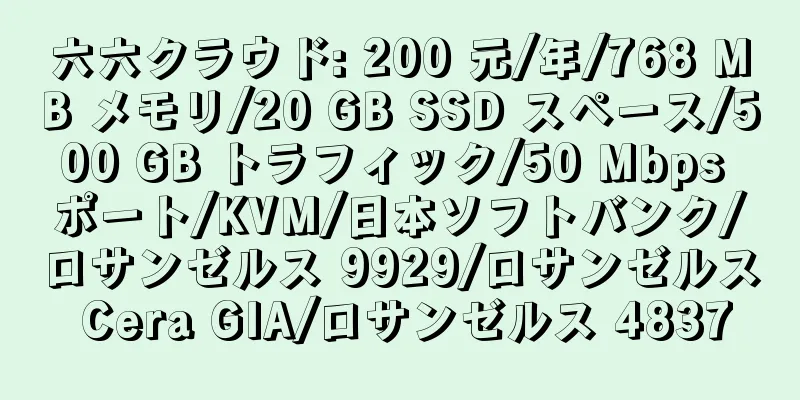 六六クラウド: 200 元/年/768 MB メモリ/20 GB SSD スペース/500 GB トラフィック/50 Mbps ポート/KVM/日本ソフトバンク/ロサンゼルス 9929/ロサンゼルス Cera GIA/ロサンゼルス 4837