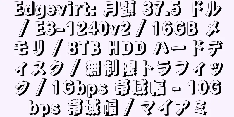 Edgevirt: 月額 37.5 ドル / E3-1240v2 / 16GB メモリ / 8TB HDD ハードディスク / 無制限トラフィック / 1Gbps 帯域幅 - 10Gbps 帯域幅 / マイアミ