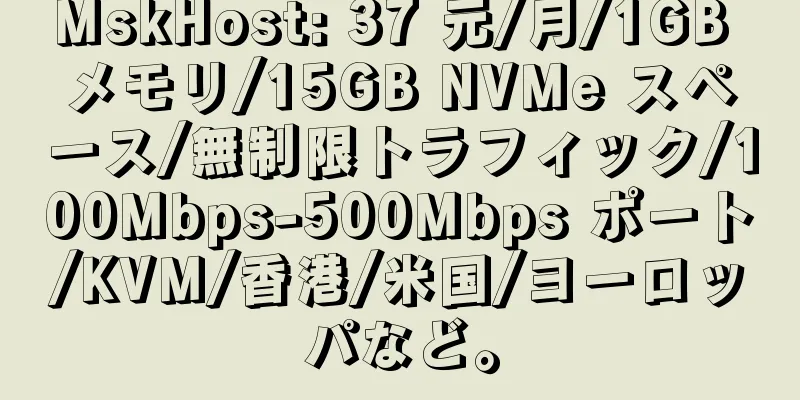 MskHost: 37 元/月/1GB メモリ/15GB NVMe スペース/無制限トラフィック/100Mbps-500Mbps ポート/KVM/香港/米国/ヨーロッパなど。