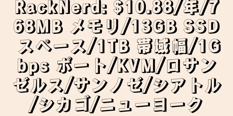 RackNerd: $10.88/年/768MB メモリ/13GB SSD スペース/1TB 帯域幅/1Gbps ポート/KVM/ロサンゼルス/サンノゼ/シアトル/シカゴ/ニューヨーク