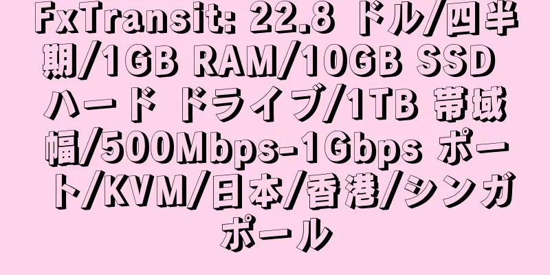 FxTransit: 22.8 ドル/四半期/1GB RAM/10GB SSD ハード ドライブ/1TB 帯域幅/500Mbps-1Gbps ポート/KVM/日本/香港/シンガポール