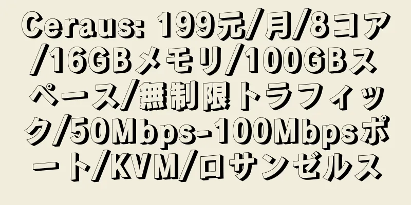 Ceraus: 199元/月/8コア/16GBメモリ/100GBスペース/無制限トラフィック/50Mbps-100Mbpsポート/KVM/ロサンゼルス