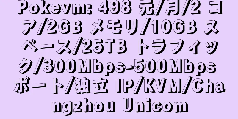 Pokevm: 498 元/月/2 コア/2GB メモリ/10GB スペース/25TB トラフィック/300Mbps-500Mbps ポート/独立 IP/KVM/Changzhou Unicom