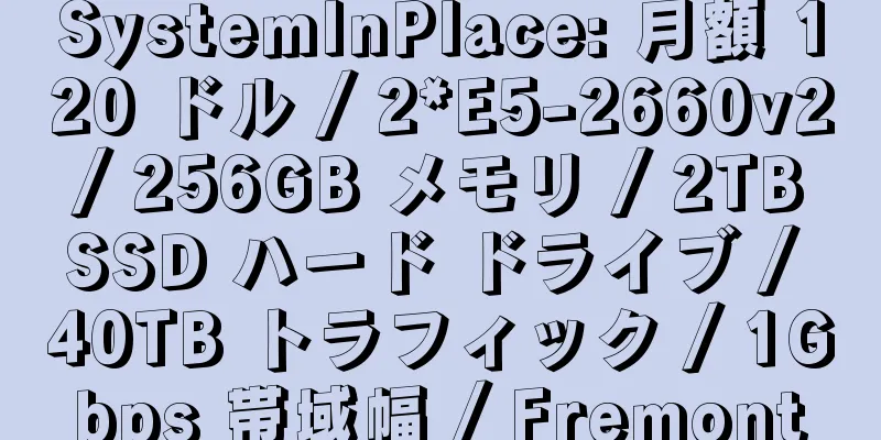 SystemInPlace: 月額 120 ドル / 2*E5-2660v2 / 256GB メモリ / 2TB SSD ハード ドライブ / 40TB トラフィック / 1Gbps 帯域幅 / Fremont