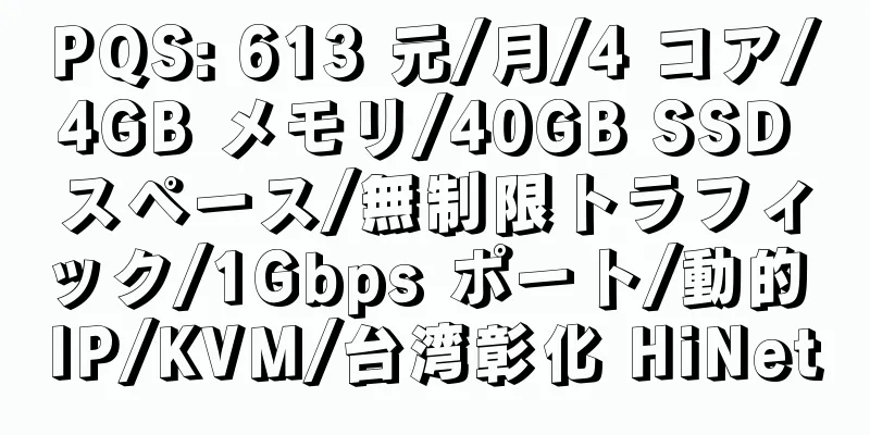 PQS: 613 元/月/4 コア/4GB メモリ/40GB SSD スペース/無制限トラフィック/1Gbps ポート/動的 IP/KVM/台湾彰化 HiNet