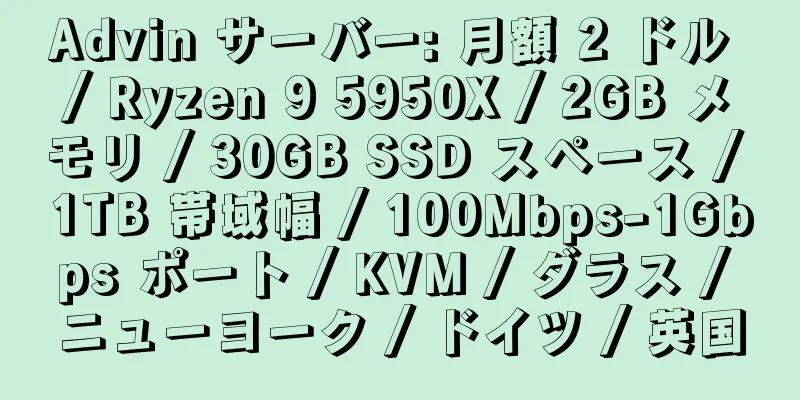 Advin サーバー: 月額 2 ドル / Ryzen 9 5950X / 2GB メモリ / 30GB SSD スペース / 1TB 帯域幅 / 100Mbps-1Gbps ポート / KVM / ダラス / ニューヨーク / ドイツ / 英国