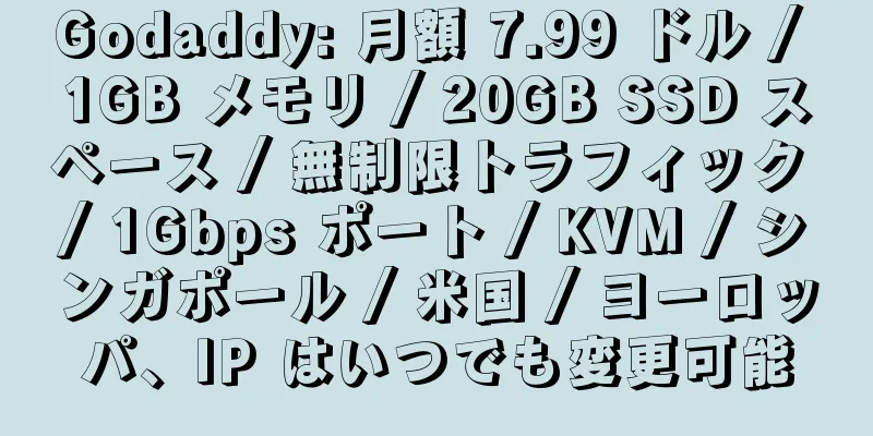 Godaddy: 月額 7.99 ドル / 1GB メモリ / 20GB SSD スペース / 無制限トラフィック / 1Gbps ポート / KVM / シンガポール / 米国 / ヨーロッパ、IP はいつでも変更可能