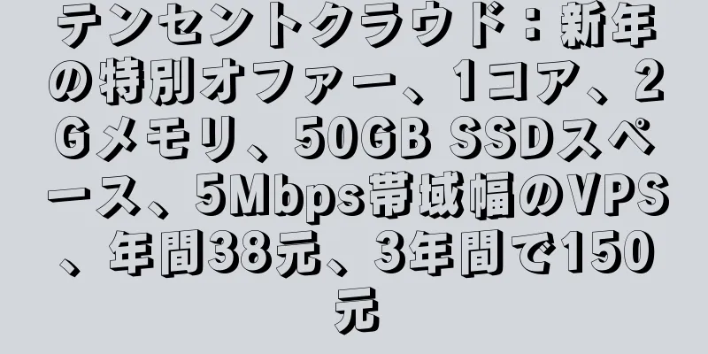 テンセントクラウド：新年の特別オファー、1コア、2Gメモリ、50GB SSDスペース、5Mbps帯域幅のVPS、年間38元、3年間で150元