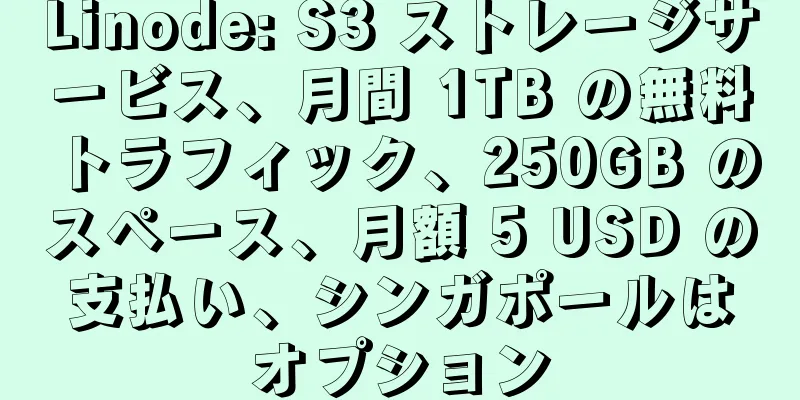 Linode: S3 ストレージサービス、月間 1TB の無料トラフィック、250GB のスペース、月額 5 USD の支払い、シンガポールはオプション